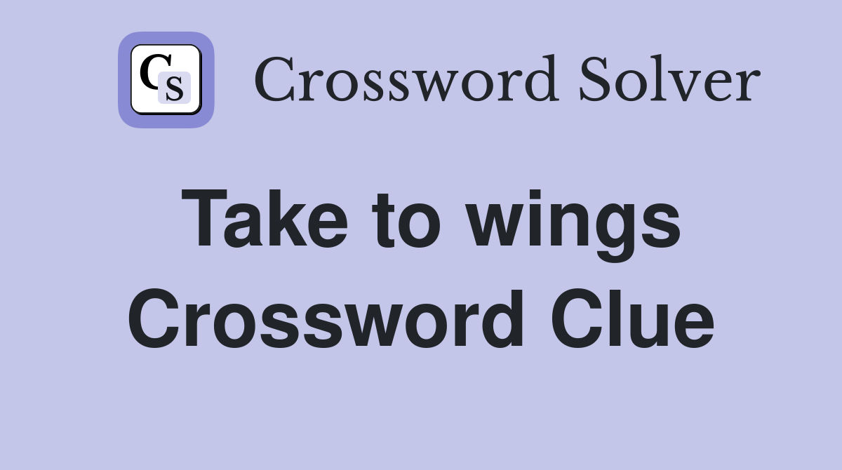 Take to wings Crossword Clue
