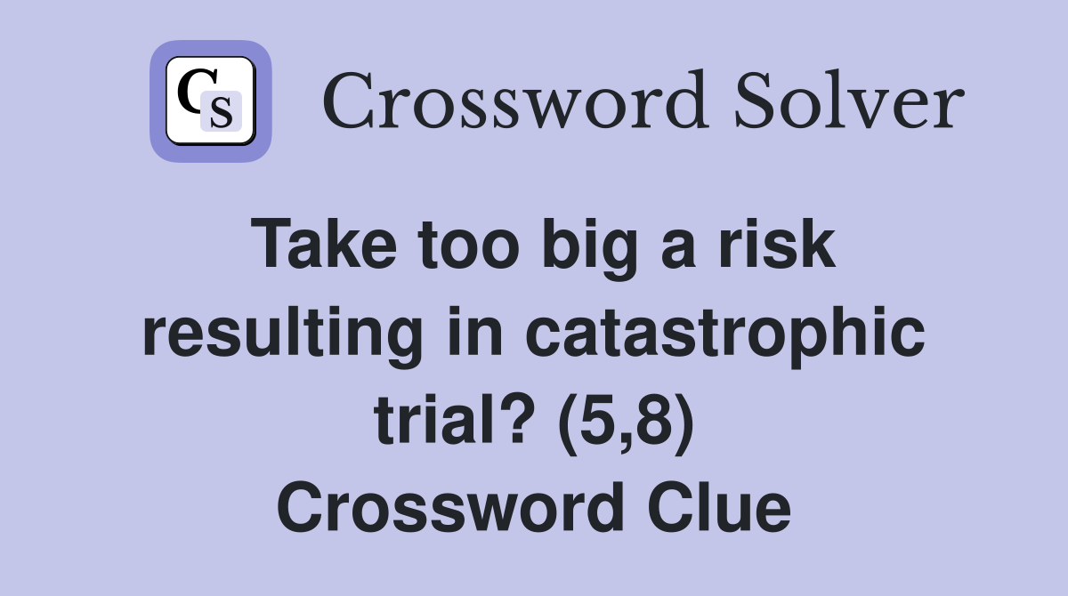 Take too big a risk resulting in catastrophic trial? (5,8) Crossword Clue