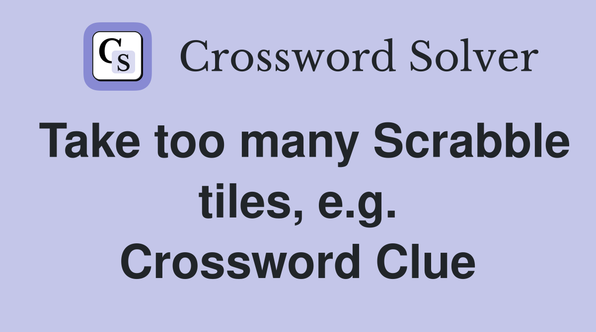 Take too many Scrabble tiles, e.g. Crossword Clue