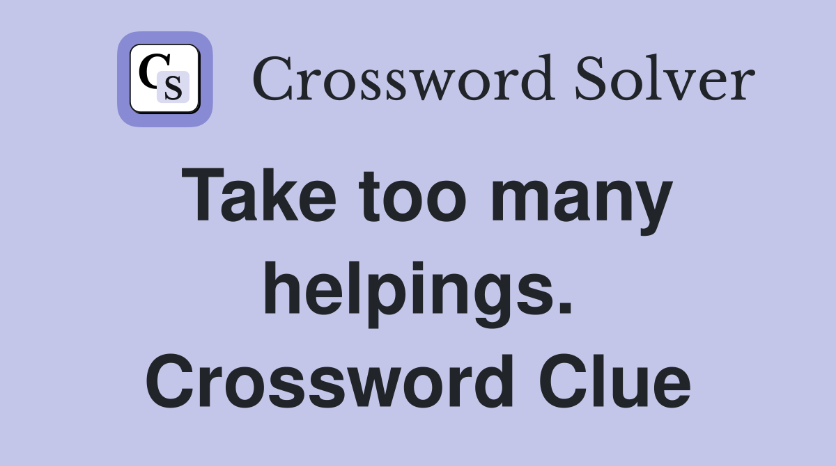 Take too many helpings. Crossword Clue