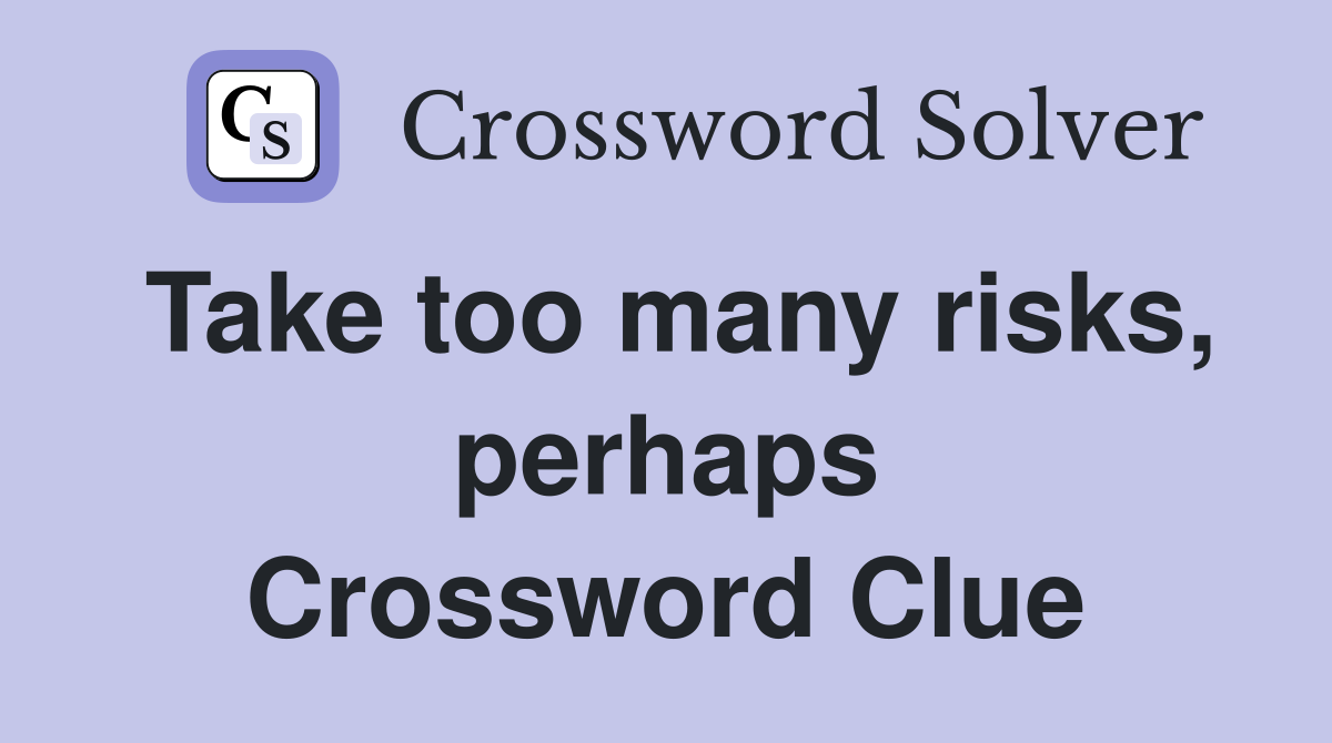 Take too many risks, perhaps Crossword Clue