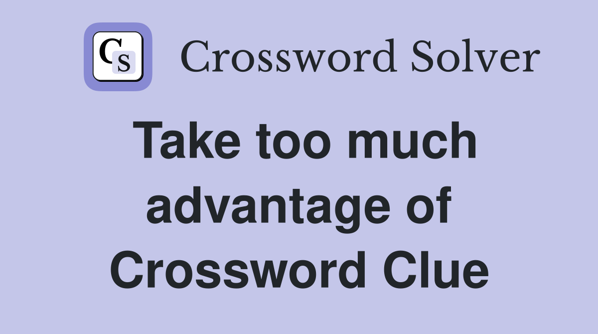 Take too much advantage of Crossword Clue