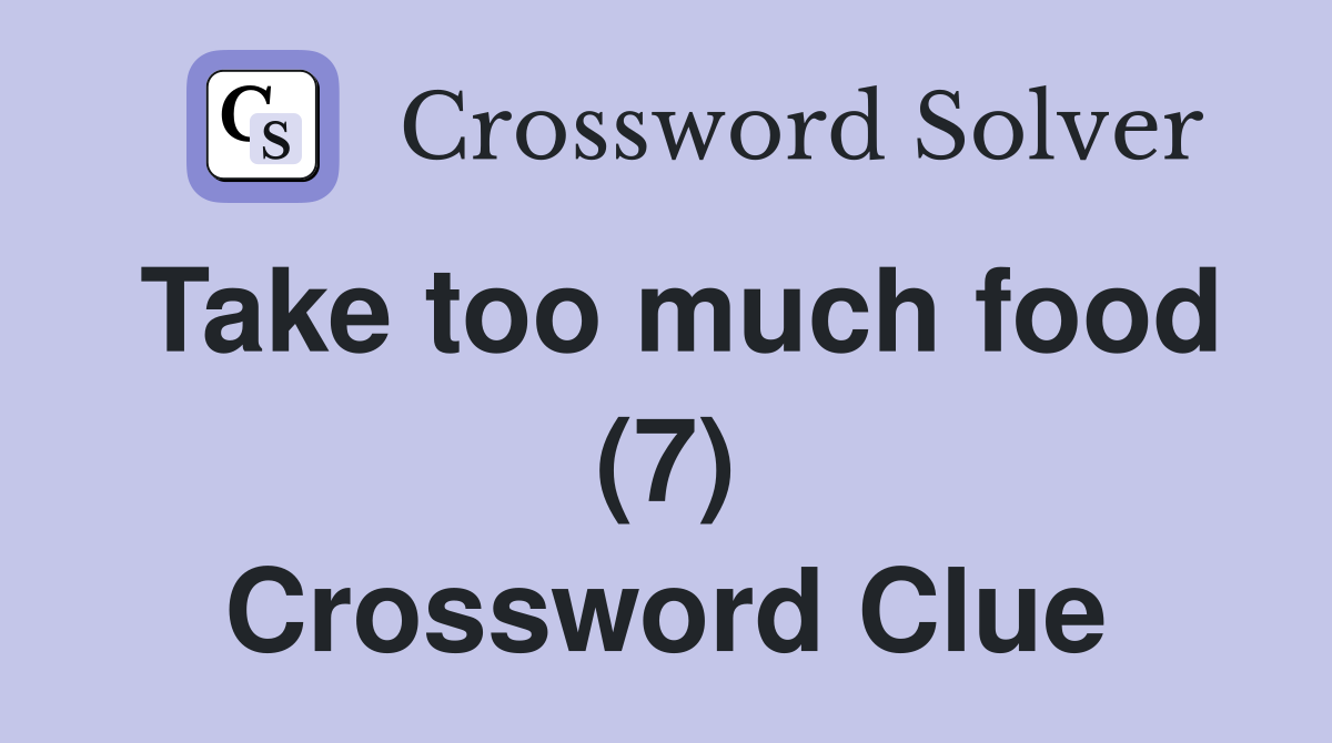 Take too much food (7) Crossword Clue