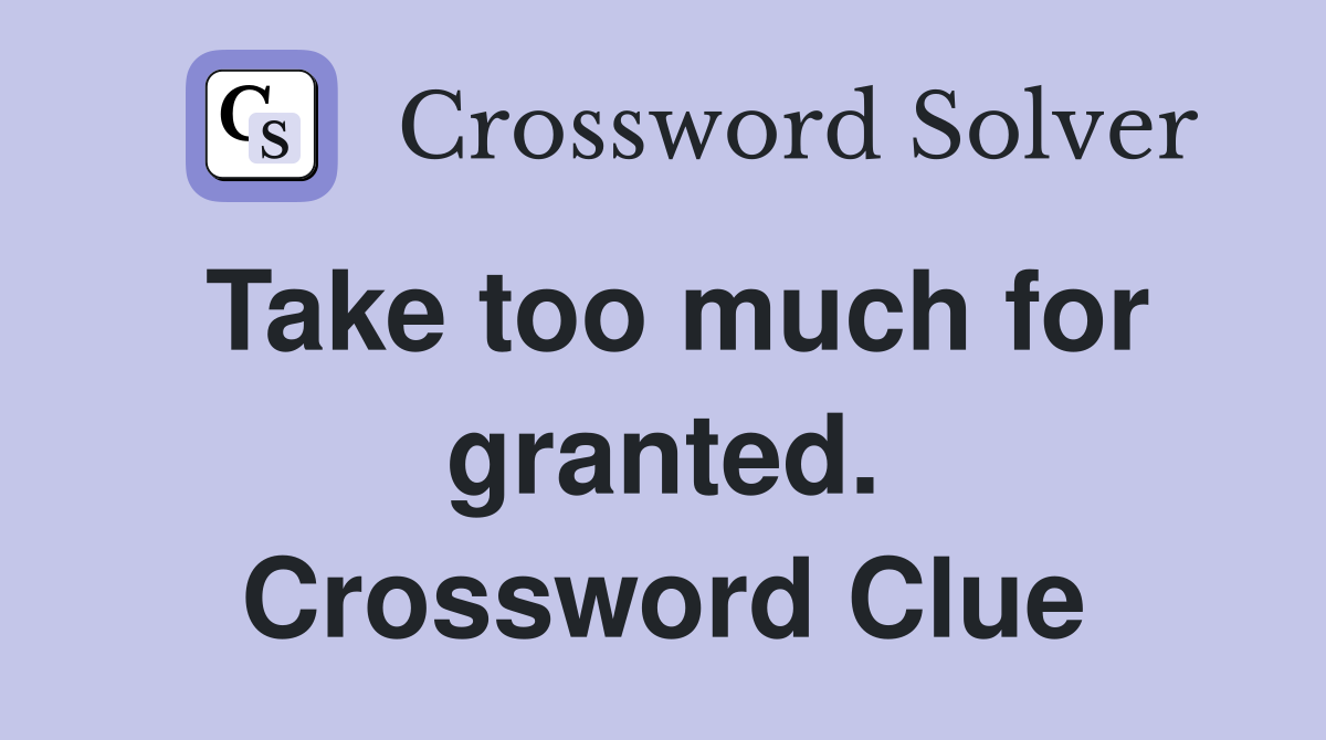 Take too much for granted. Crossword Clue