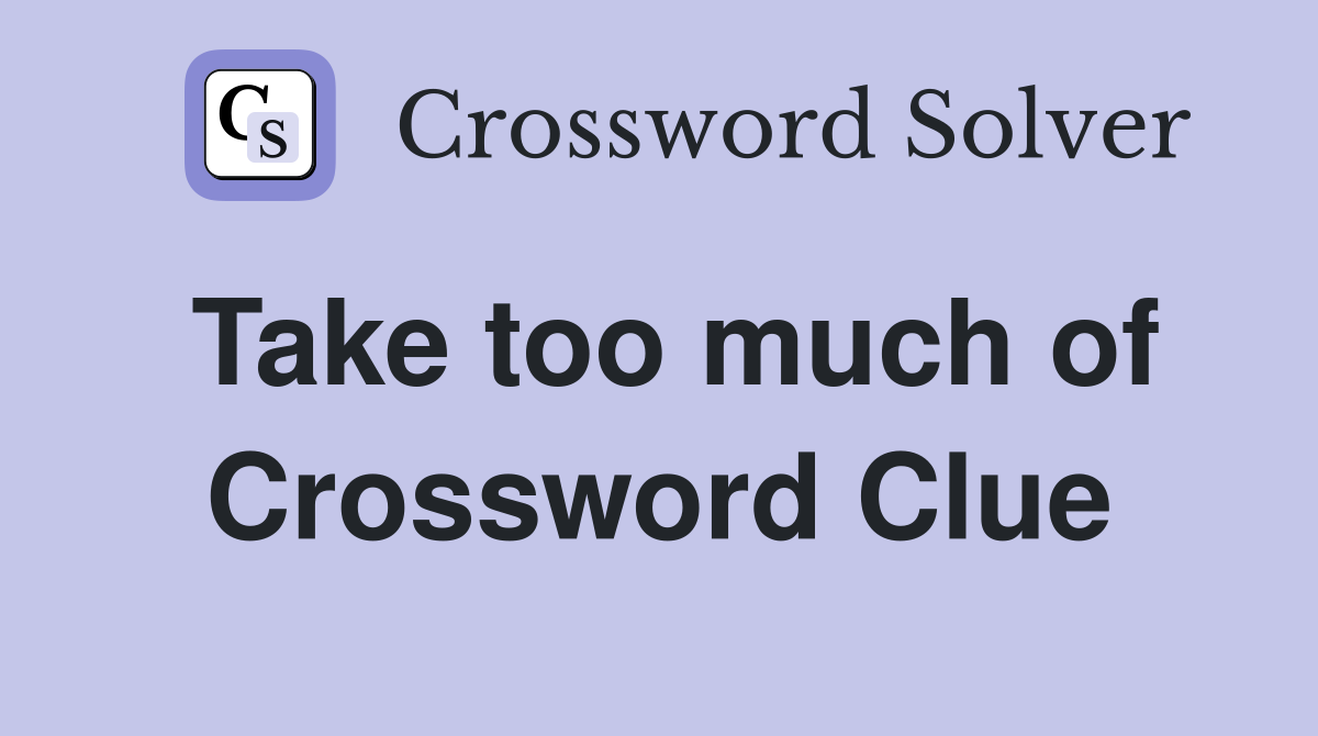 Take too much of Crossword Clue