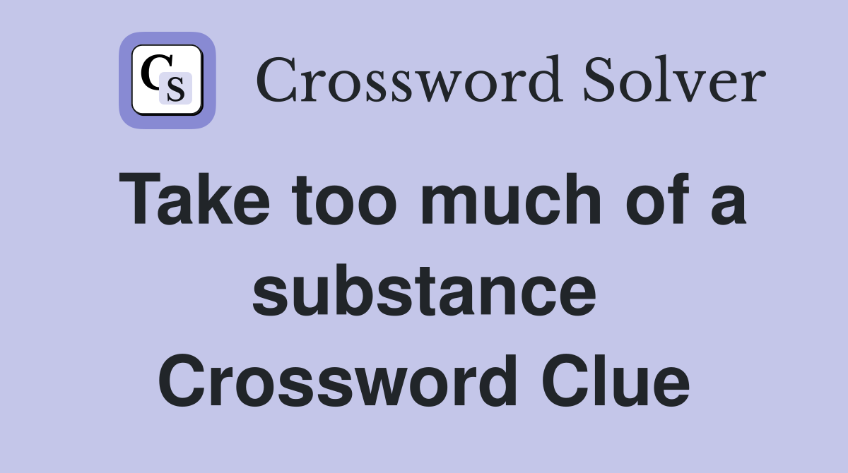 Take too much of a substance Crossword Clue