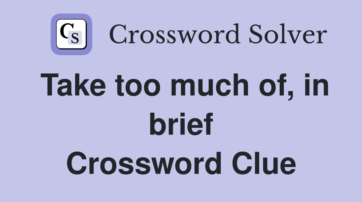 Take too much of, in brief Crossword Clue