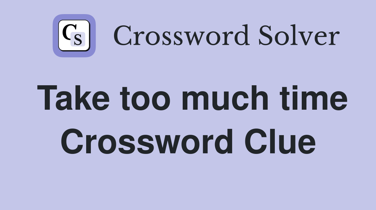 Take too much time Crossword Clue