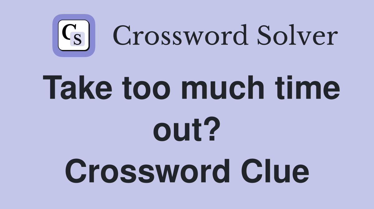 Take too much time out? Crossword Clue