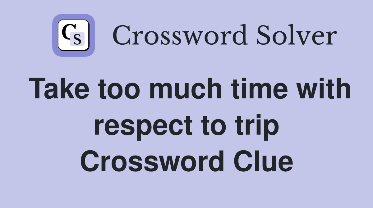 Take too much time with respect to trip Crossword Clue
