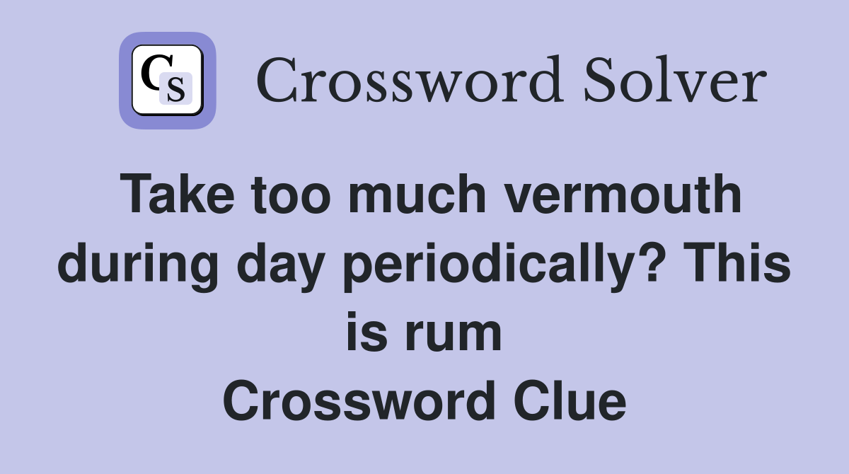 Take too much vermouth during day periodically? This is rum Crossword Clue