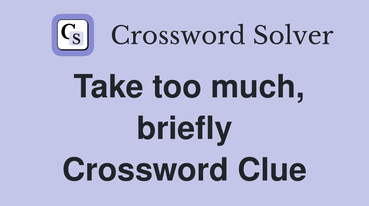 Take too much, briefly Crossword Clue