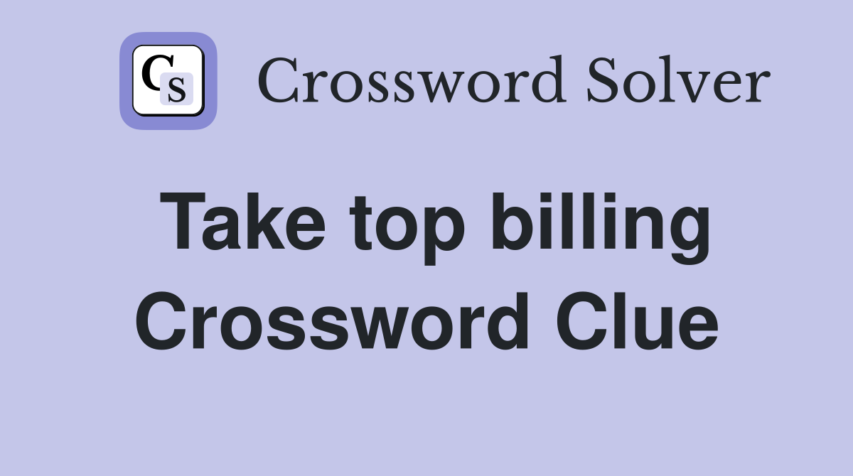 Take top billing Crossword Clue