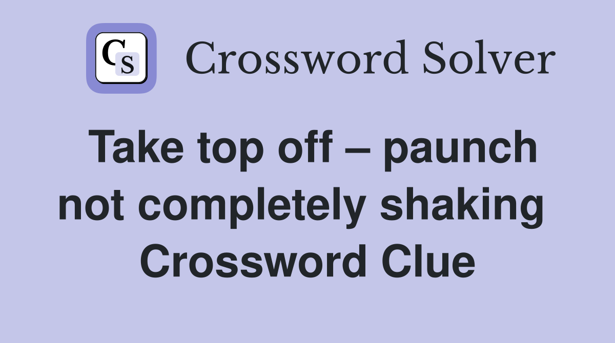Take top off – paunch not completely shaking  Crossword Clue