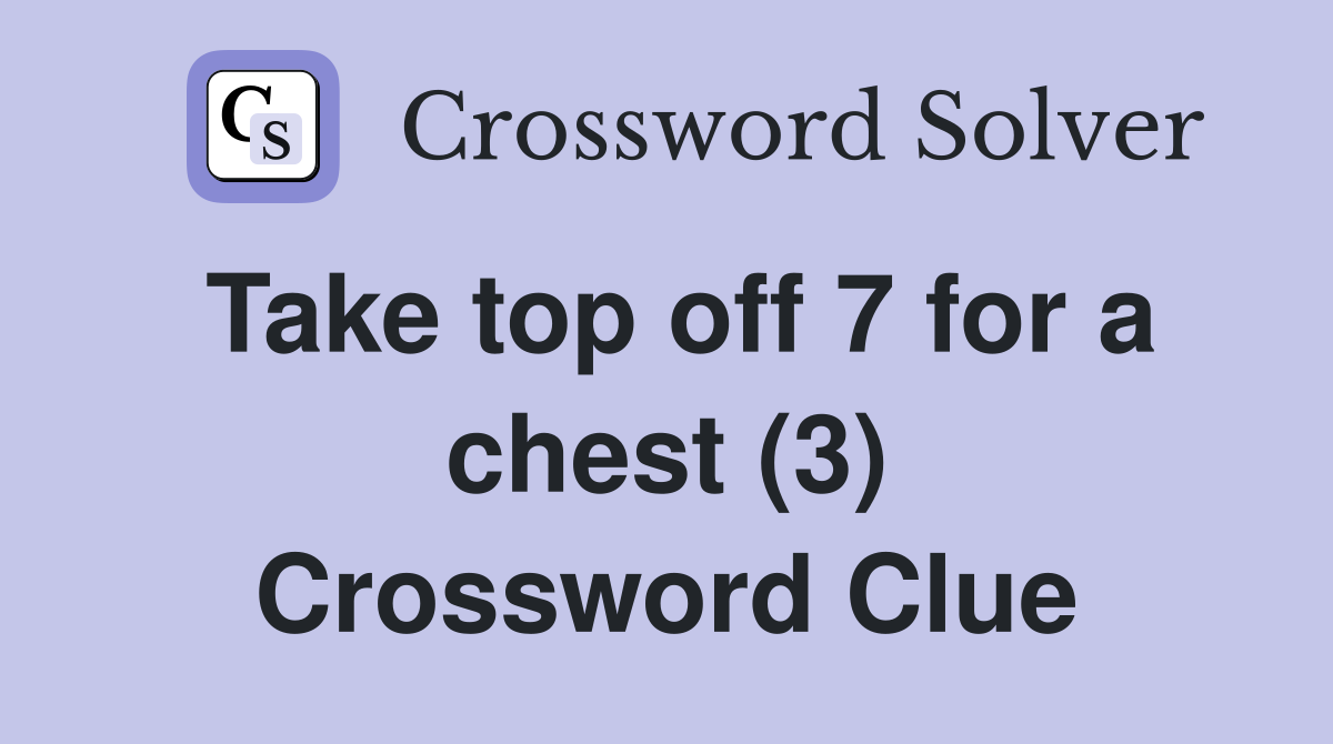 Take top off 7 for a chest (3) Crossword Clue
