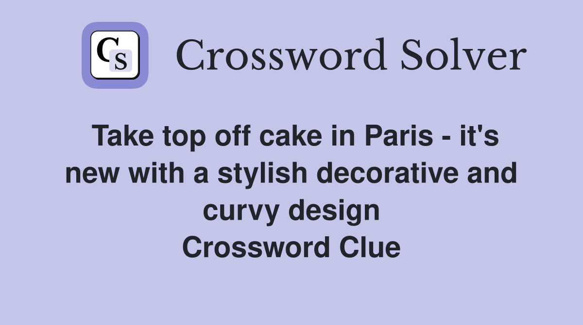 Take top off cake in Paris - it's new with a stylish decorative and curvy design Crossword Clue