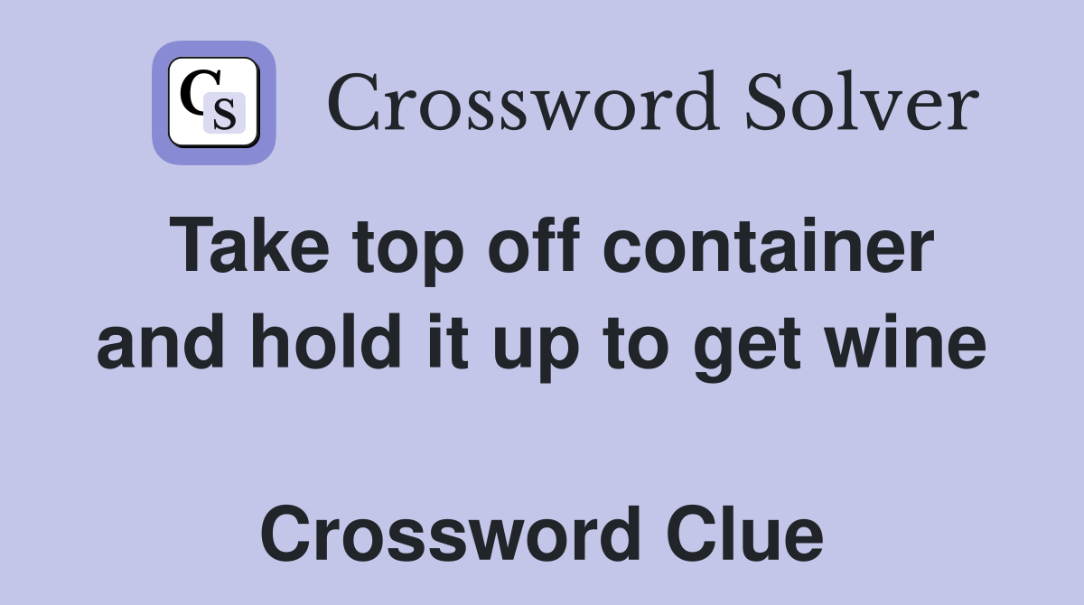 Take top off container and hold it up to get wine  Crossword Clue