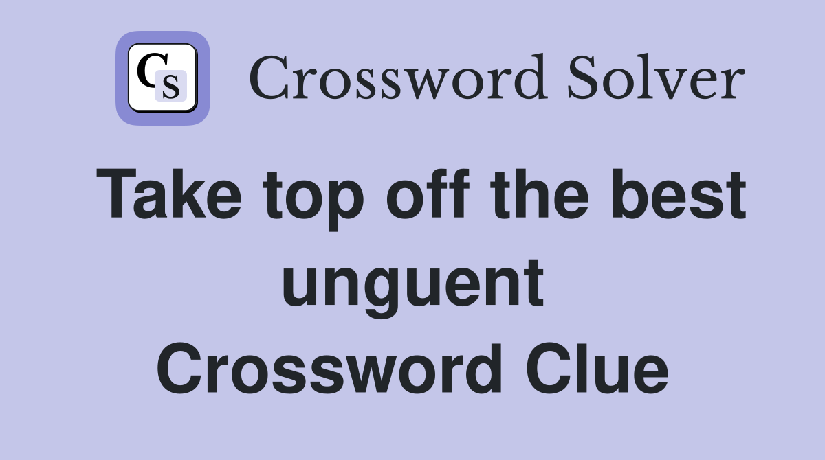Take top off the best unguent Crossword Clue
