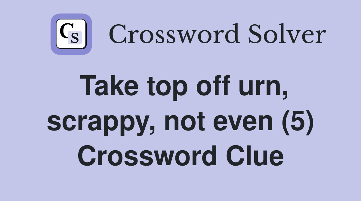 Take top off urn, scrappy, not even (5) Crossword Clue