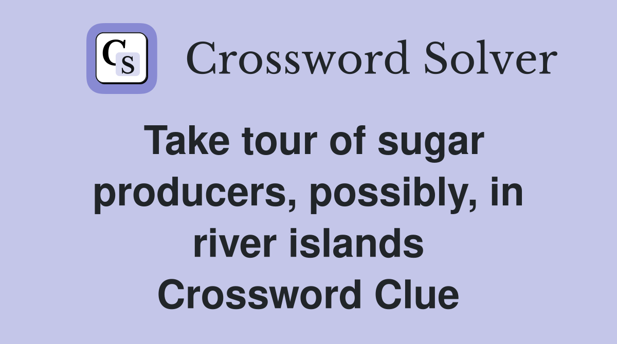 Take tour of sugar producers, possibly, in river islands Crossword Clue