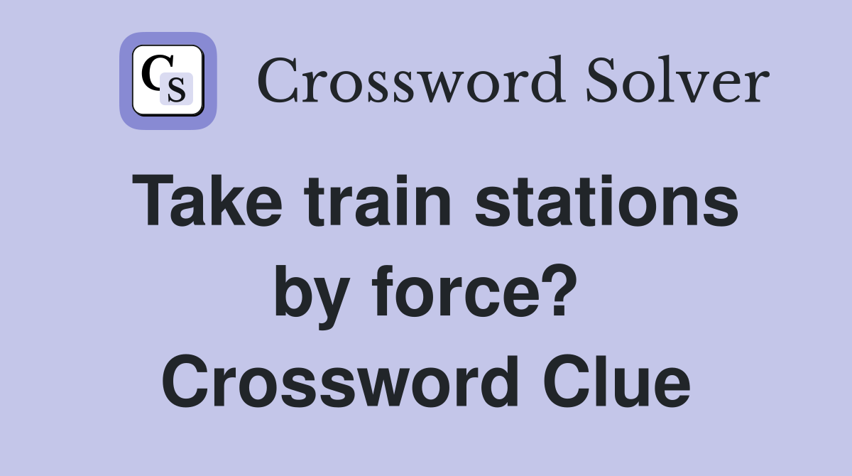 Take train stations by force? Crossword Clue