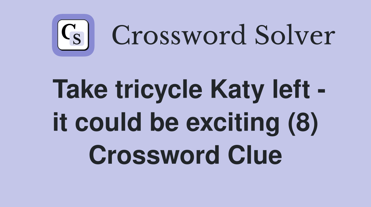 Take tricycle Katy left - it could be exciting (8) Crossword Clue