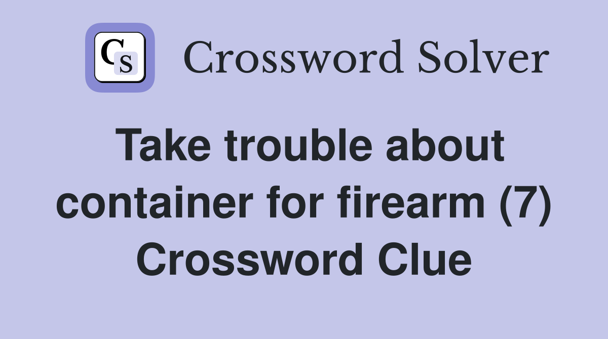 Take trouble about container for firearm (7) Crossword Clue