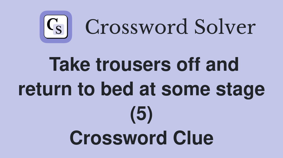 Take trousers off and return to bed at some stage (5) Crossword Clue