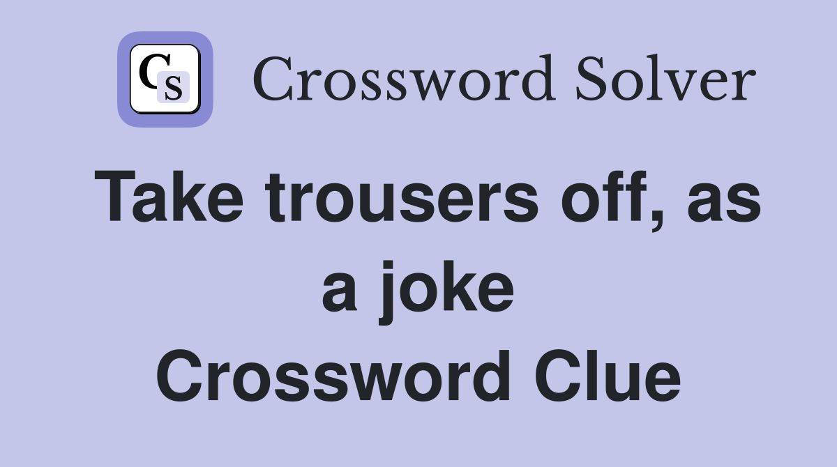 Take trousers off, as a joke Crossword Clue