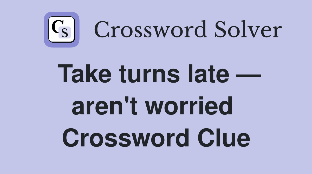 Take turns late — aren't worried  Crossword Clue
