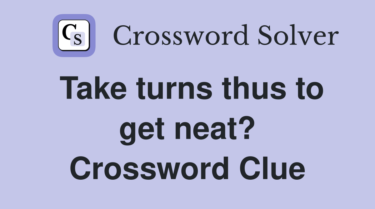 Take turns thus to get neat? Crossword Clue