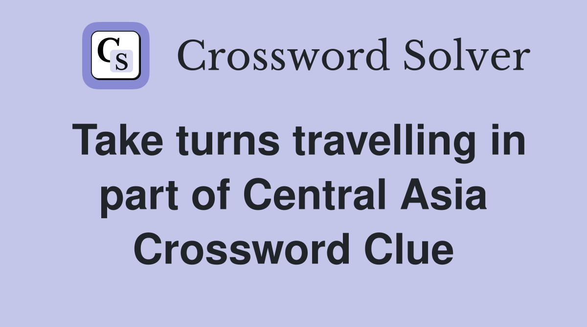Take turns travelling in part of Central Asia Crossword Clue