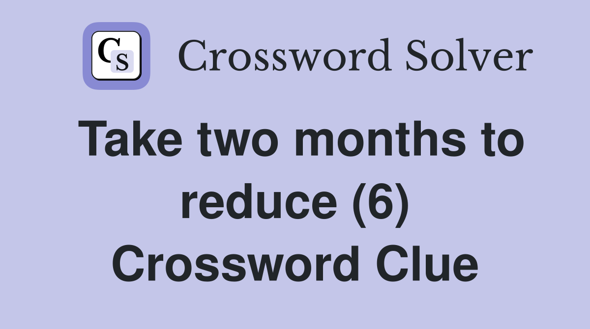 Take two months to reduce (6) Crossword Clue