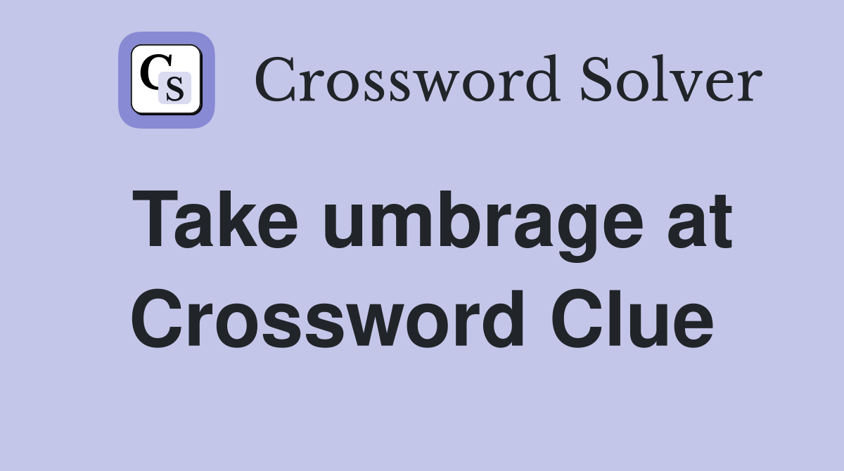 Take umbrage at Crossword Clue