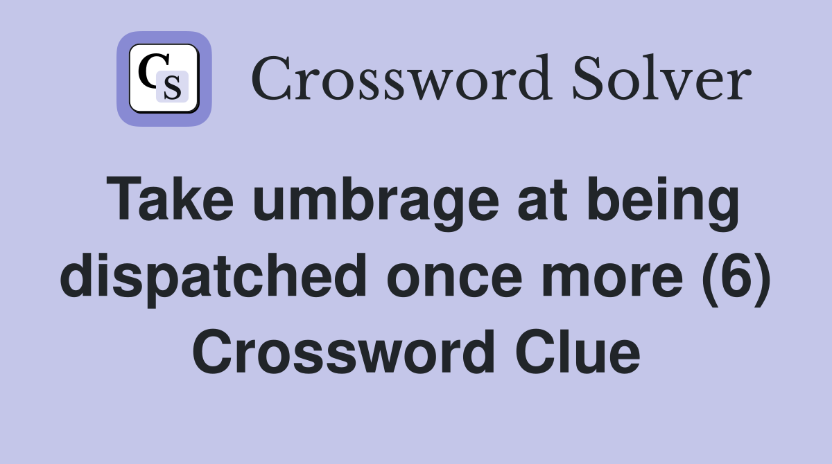 Take umbrage at being dispatched once more (6) Crossword Clue