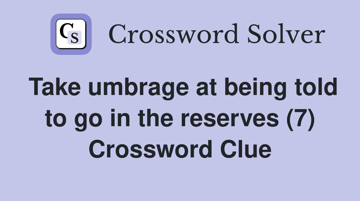 Take umbrage at being told to go in the reserves (7) Crossword Clue