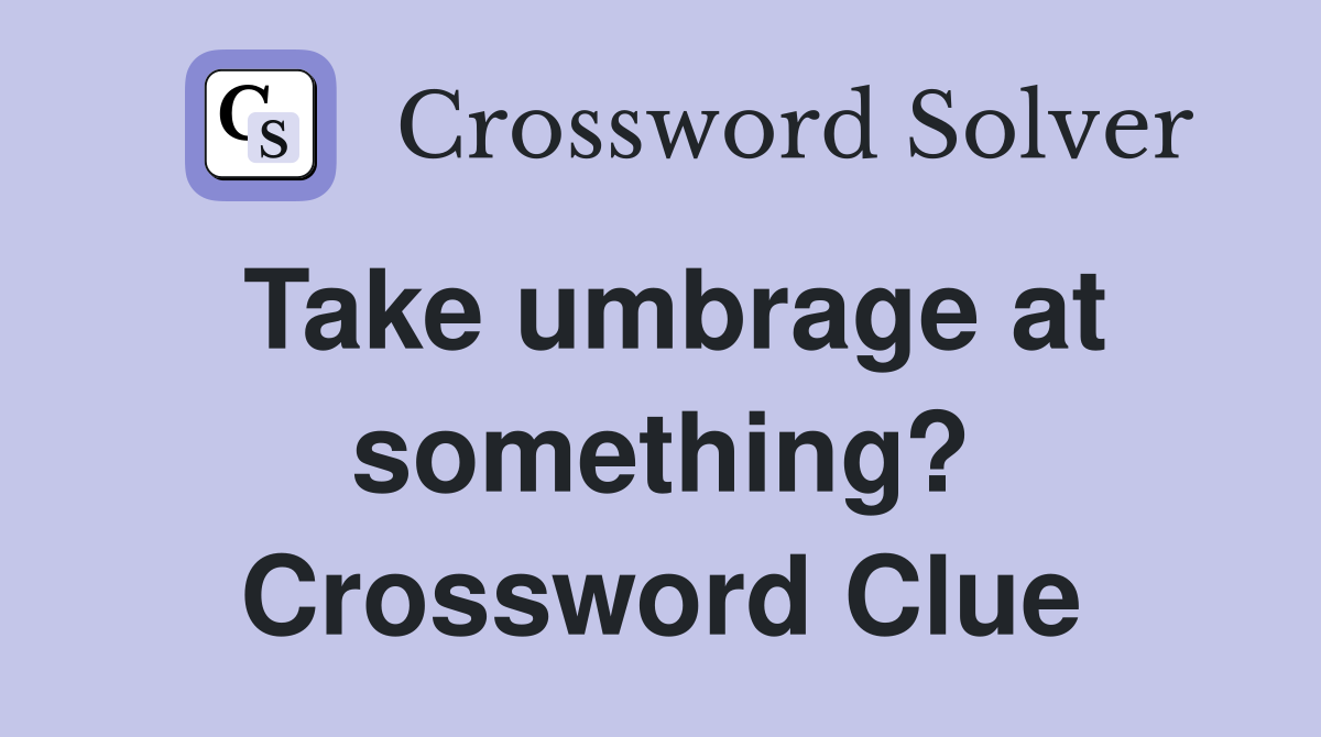 Take umbrage at something? Crossword Clue
