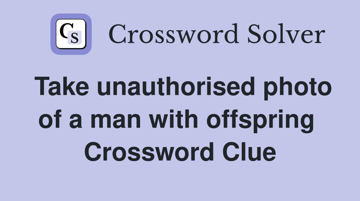 Take unauthorised photo of a man with offspring  Crossword Clue