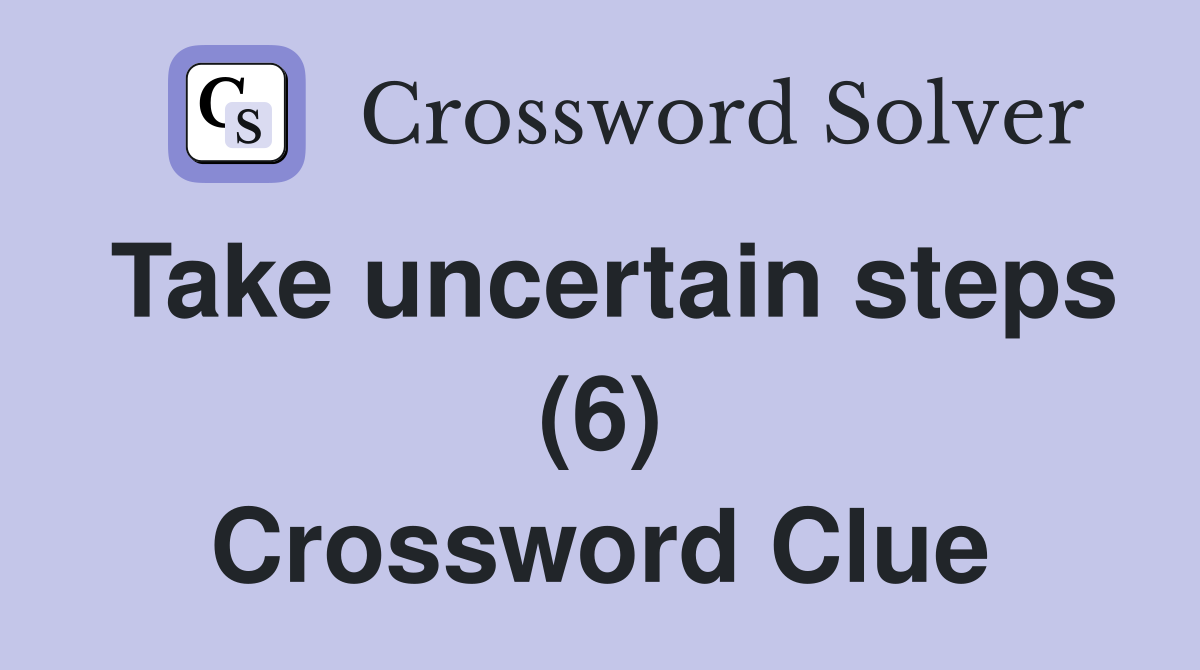 Take uncertain steps (6) Crossword Clue
