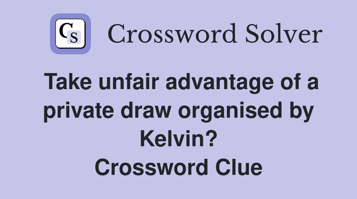 Take unfair advantage of a private draw organised by Kelvin? Crossword Clue