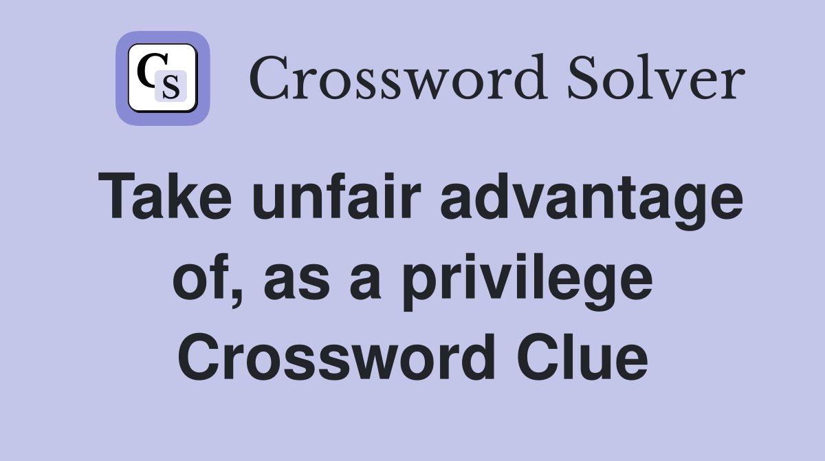 Take unfair advantage of, as a privilege Crossword Clue