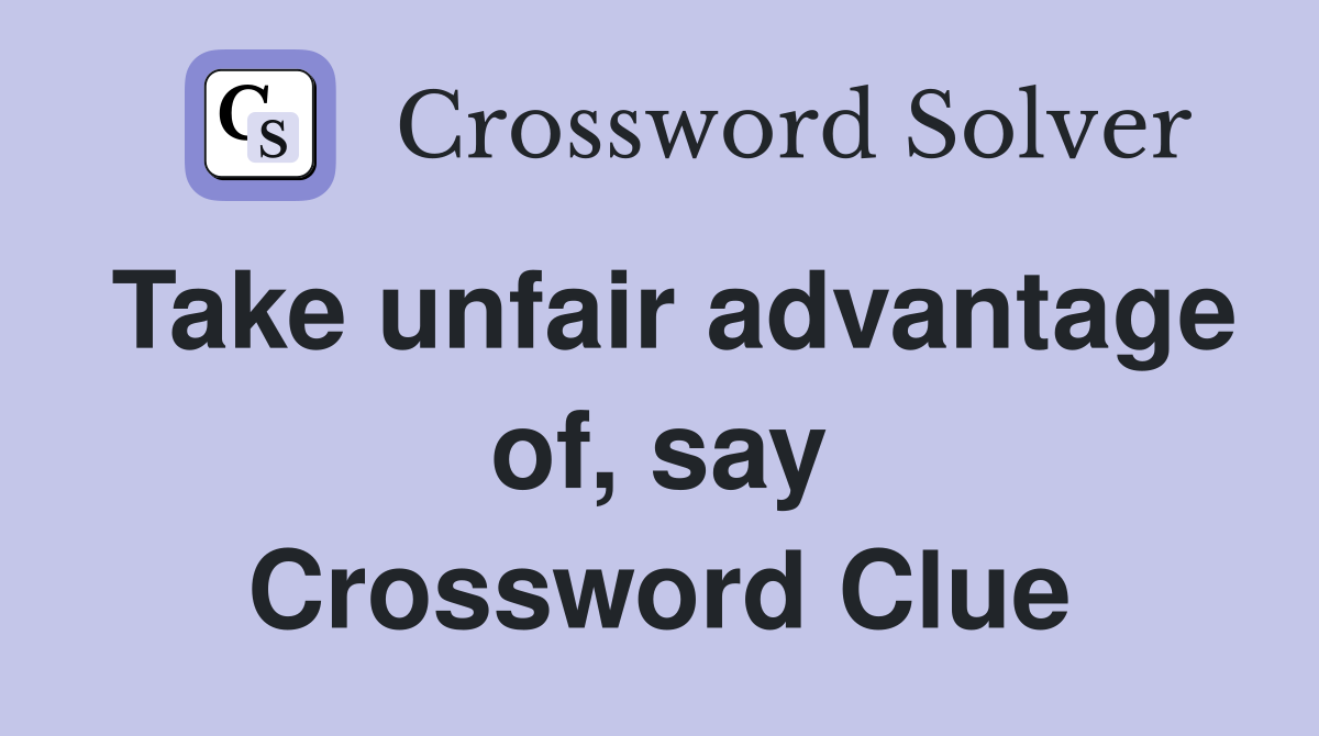 Take unfair advantage of, say Crossword Clue