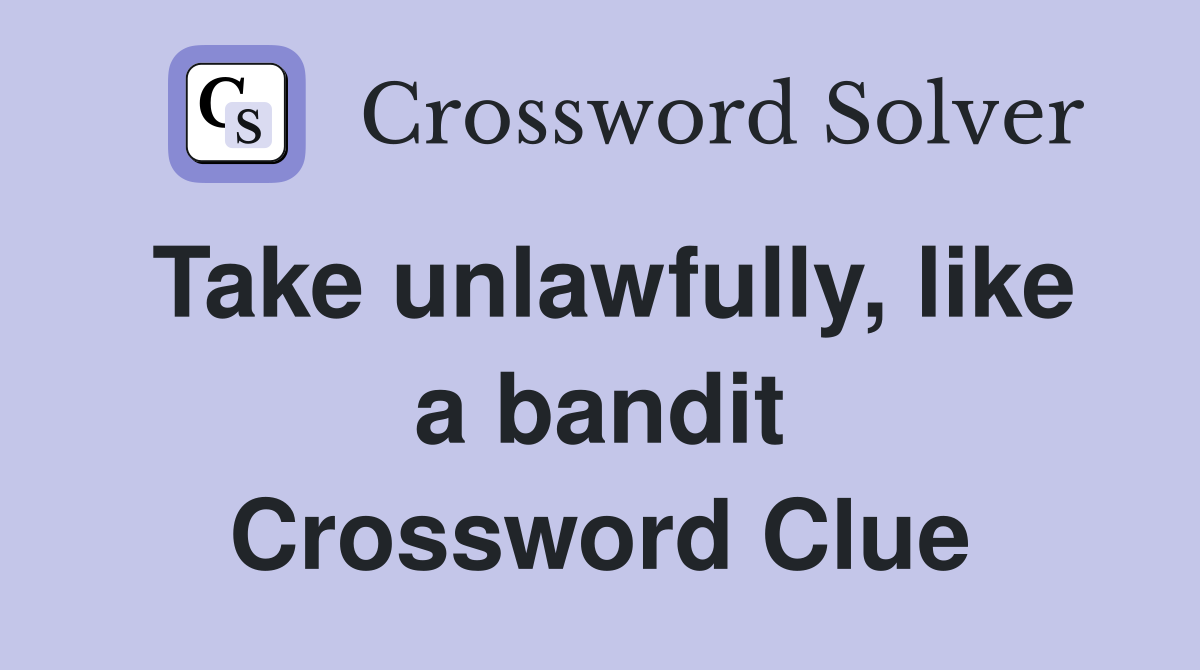 Take unlawfully, like a bandit Crossword Clue