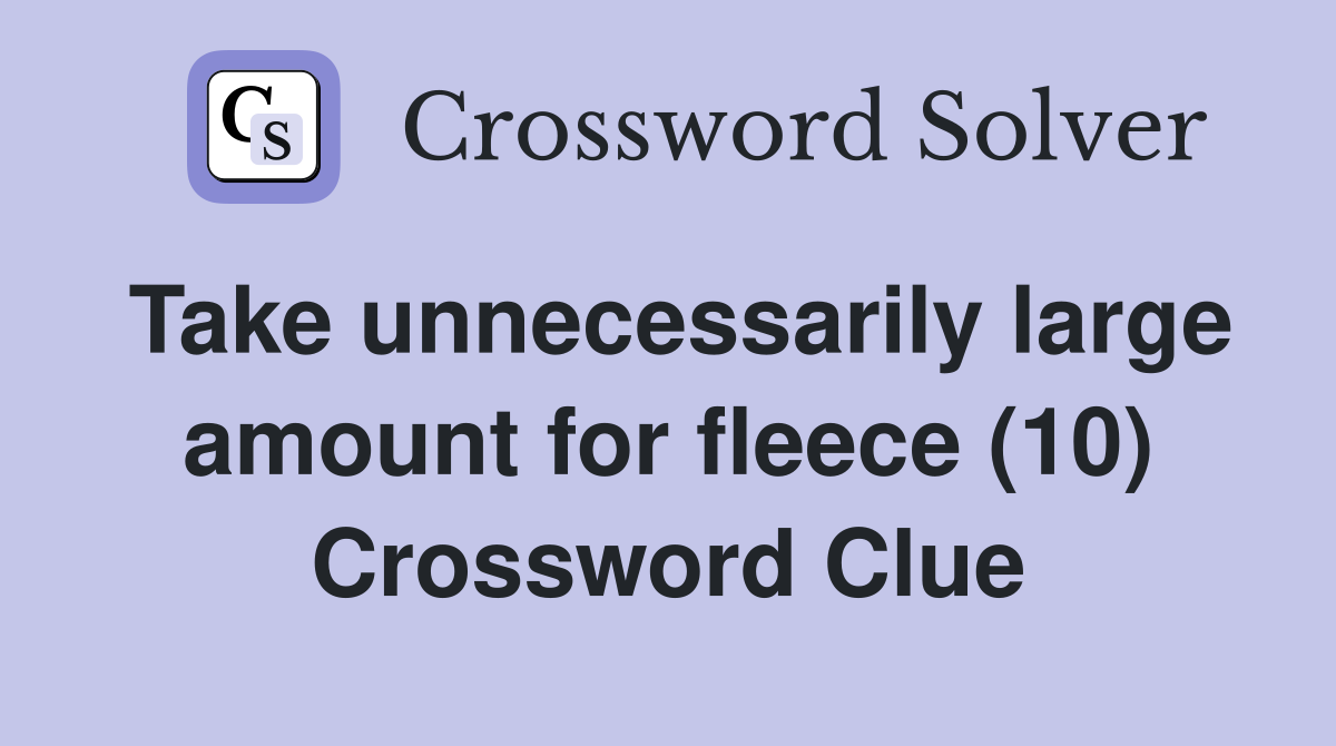 Take unnecessarily large amount for fleece (10) Crossword Clue
