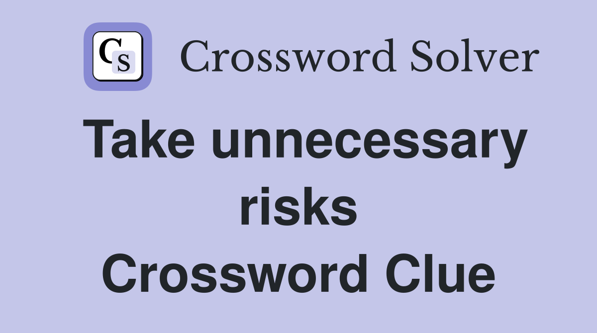 Take unnecessary risks Crossword Clue