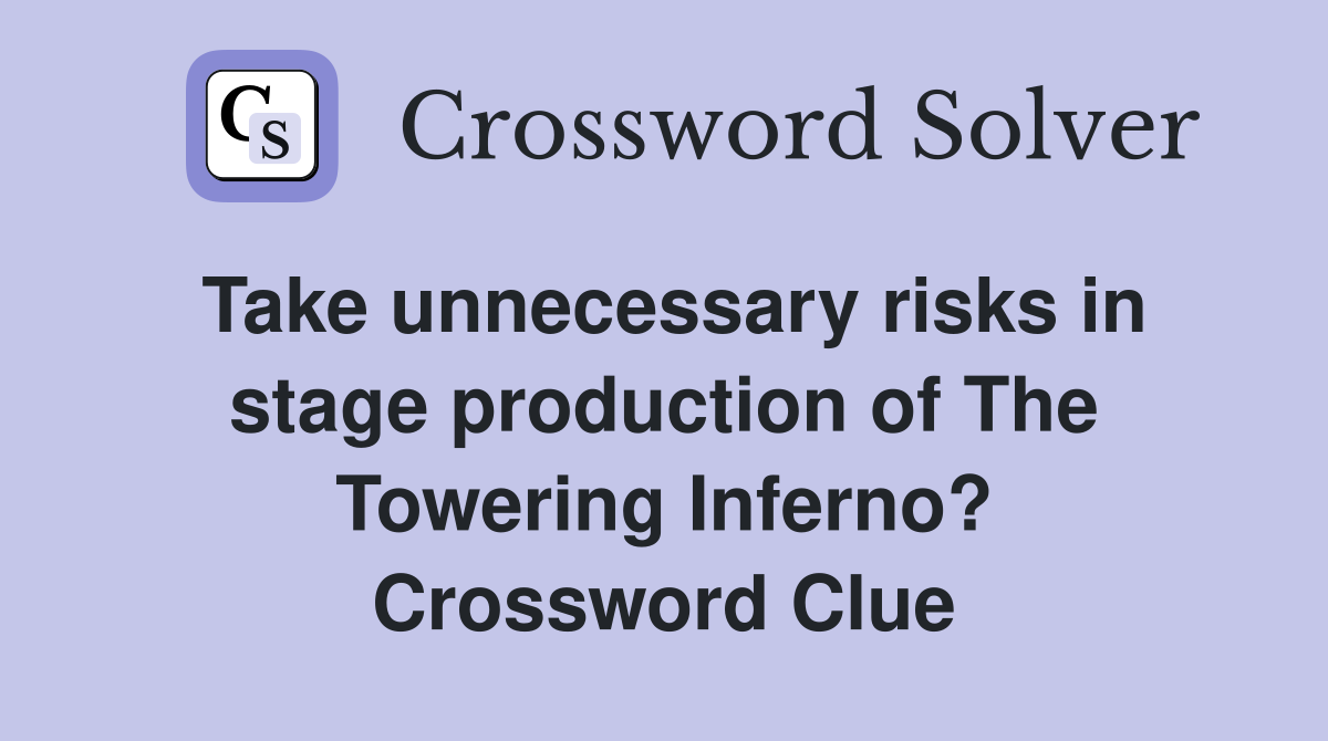 Take unnecessary risks in stage production of The Towering Inferno? Crossword Clue