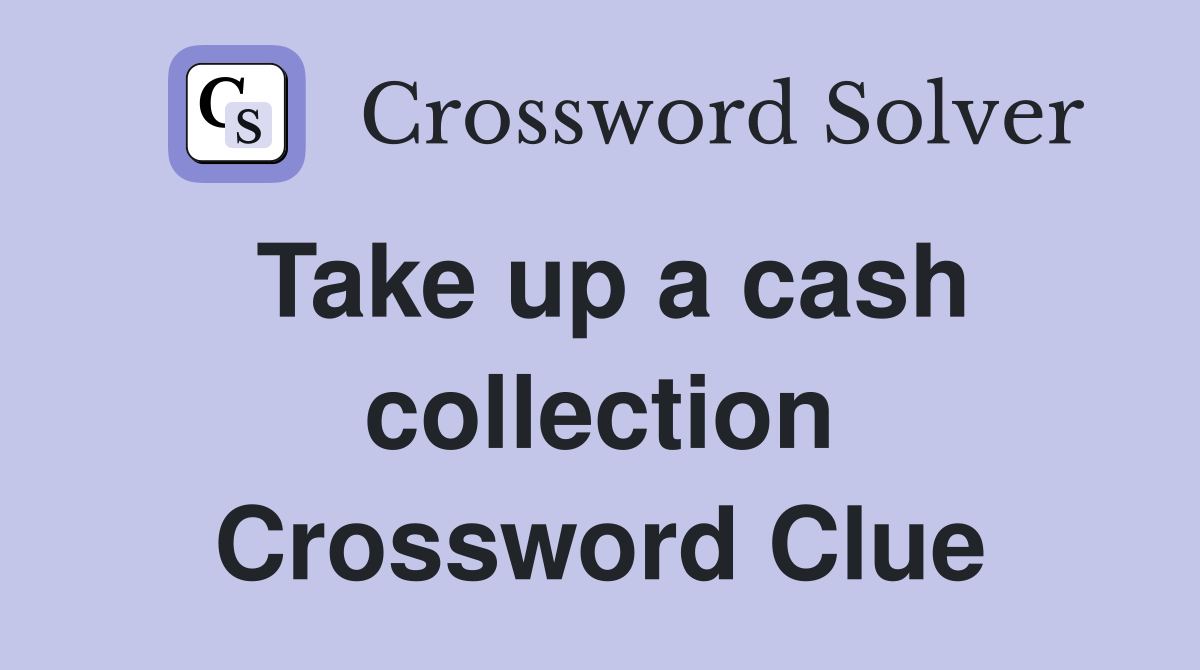 Take up a cash collection Crossword Clue