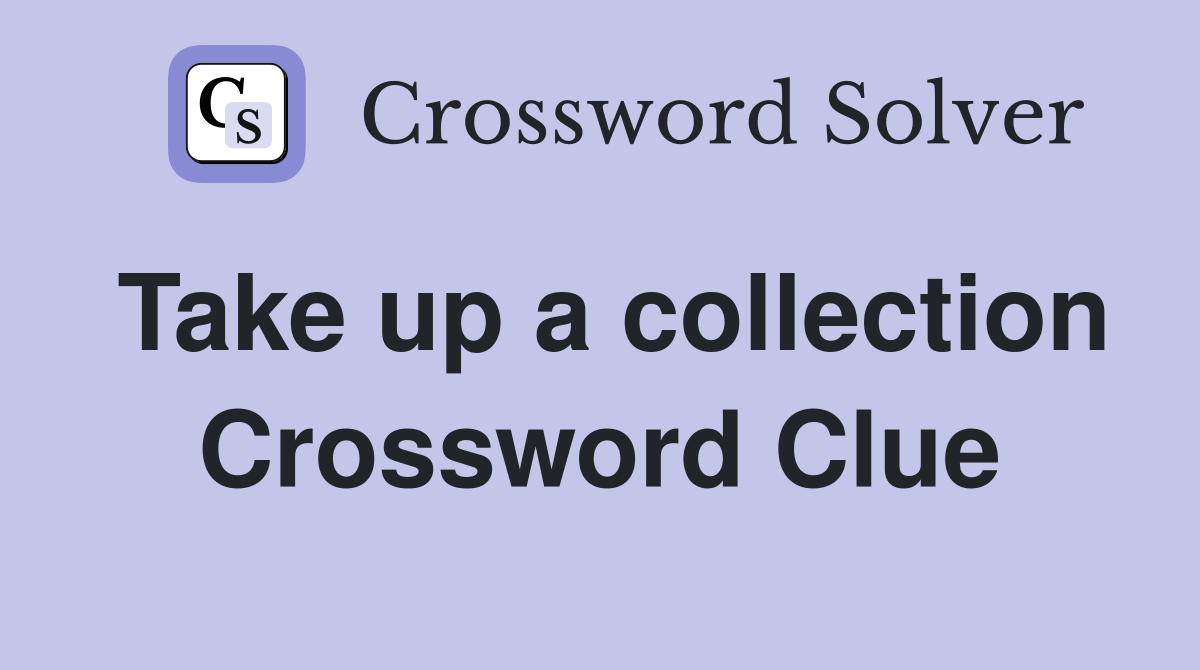 Take up a collection Crossword Clue