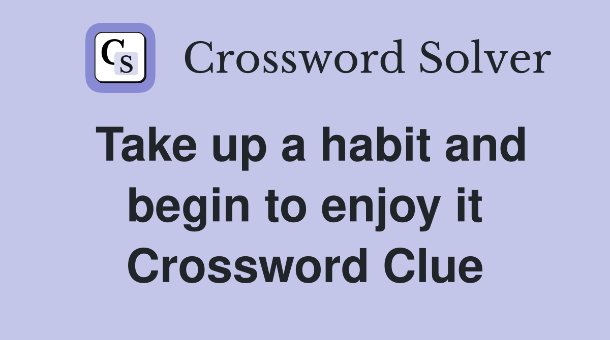 Take up a habit and begin to enjoy it Crossword Clue
