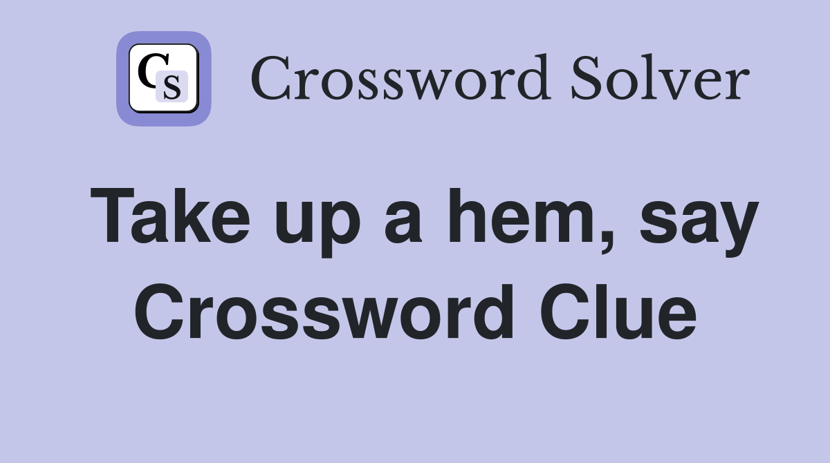 Take up a hem, say Crossword Clue